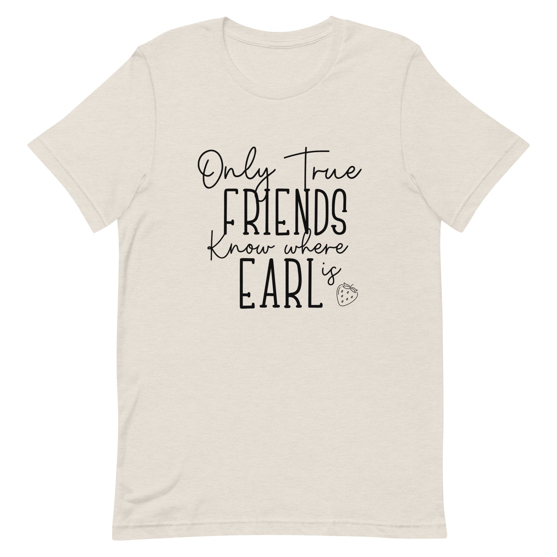 Introducing our exclusive 'Only True Friends Know Where Earl Is' T-shirt – a nod to the inside jokes and shared adventures that make friendships special. Crafted from soft, breathable fabric, this tee not only brings comfort but also a touch of mystery and camaraderie. Perfect for those who share a secret language of friendship and inside knowledge. Wear it proudly and let the world wonder just where Earl might be!